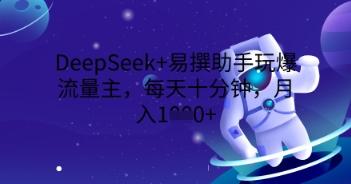 DeepSeek+易撰助手玩爆流量主,每天十分钟,月入1000+-网创库