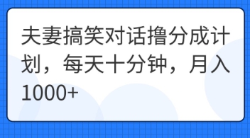 夫妻搞笑对话撸分成计划,每天十分钟,月入1000+-网创库