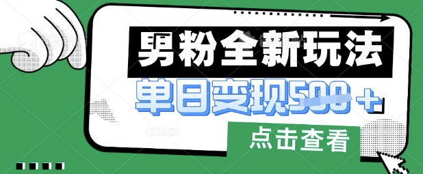 最新男粉暴力变现项目实操版教程，小白也能轻松上手，月入1w【揭秘】-网创库