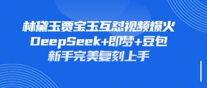 持续爆火的林黛玉贾宝玉互怼视频，比爽文还好看，利用DeepSeek+即梦+豆包就可以完美复刻-网创库