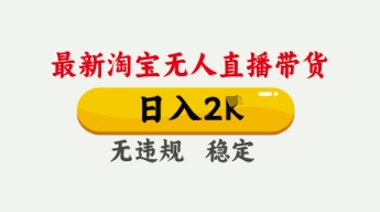 4月最新淘宝无人直播带货,日入数张,不违规不封号,独家技术,操作简单【揭秘】-网创库