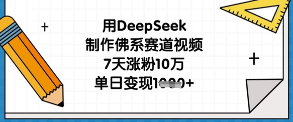用DeepSeek制作佛系赛道视频,7天涨粉10万,单日变现1k-网创库