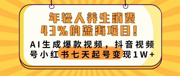 年轻人养生消费43%的蓝海项目,AI生成爆款视频,抖音视频号小红书七天起号变现1w-网创库