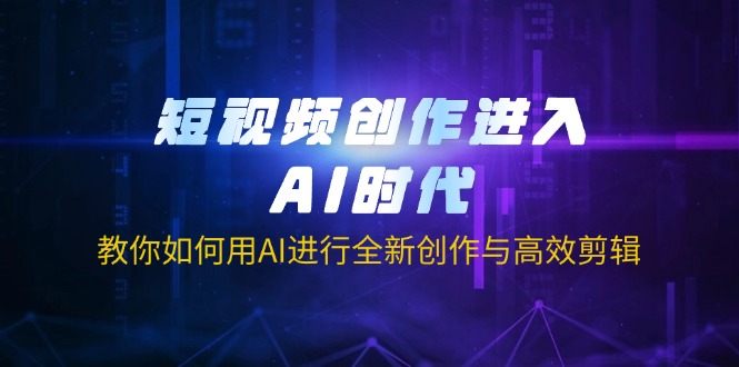 (14145期)短视频创作进入AI时代,教你如何用AI进行全新创作与高效剪辑-网创库