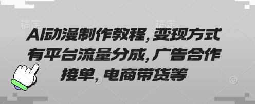 AI动漫制作教程,变现方式有平台流量分成,广告合作接单,电商带货等-网创库
