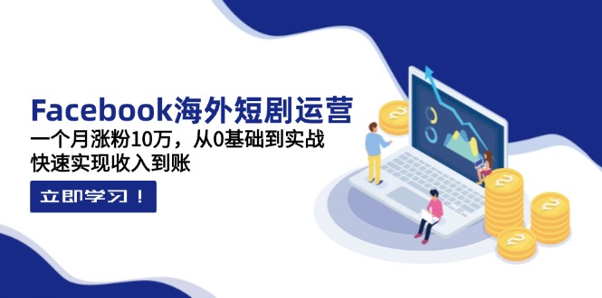 （14328期）Facebook海外短剧运营：一个月涨粉10万，从0基础到实战，快速实现收入到账-网创库