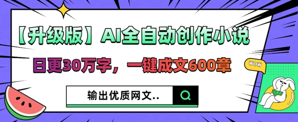 【升级版】AI全自动创作小说，日更30万字，一键成文600章-网创库