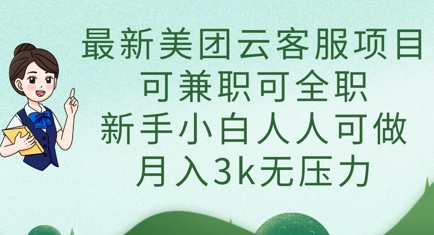 最新美团云客服项目，可兼职可全职，新手小白人人可做，月入3k无压力-网创库