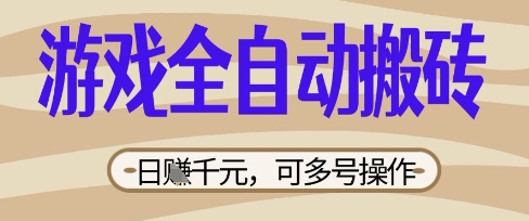 游戏全自动搬砖项目，日入数张，简单无脑有手就行，可矩阵多号操作【揭秘】-网创库