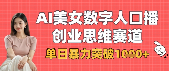 AI美女数字人口播商业思维赛道，单日暴力突破1k+-网创库