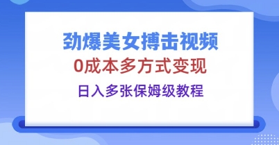 劲爆美女搏击视频,0成本多方式变现,日入多张保姆级教程-网创库