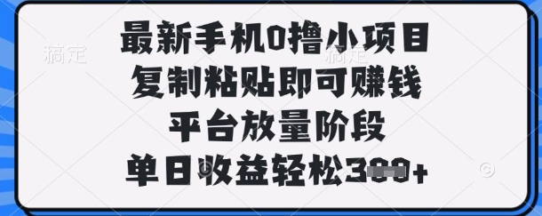 最新手机0撸小项目，复制粘贴即可挣钱，平台放量阶段，单日收益轻松3张+【揭秘】-网创库