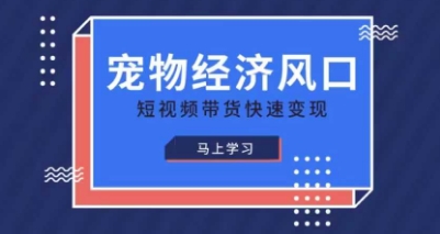 宠物赛道快速变现精品课，宠物经济风口，短视频带货快速变现-网创库