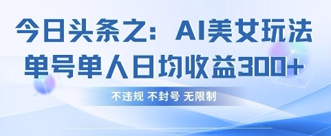 今日头条之AI美女玩法单号单人日均收益3张+，不违规 不封号 无限制-网创库