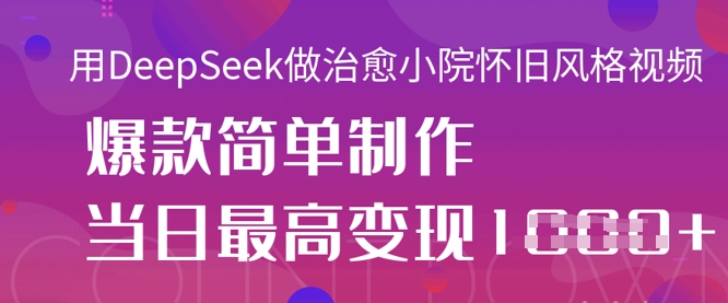 用DeepSeek做治愈小院怀旧风格视频,爆款轻松制作,当日最高变现1k-网创库