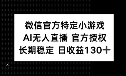 视频号特定小游戏任务，AI无人直播官方授权不封号，长期稳定 日收益100+-网创库