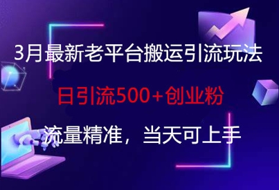 3月最新老平台搬运引流玩法，日引流500+创业粉，流量精准，当天可上手-网创库