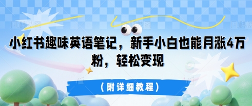 小红书趣味英语笔记，新手小白也能月涨4W粉，轻松变现(附详细教程)-网创库