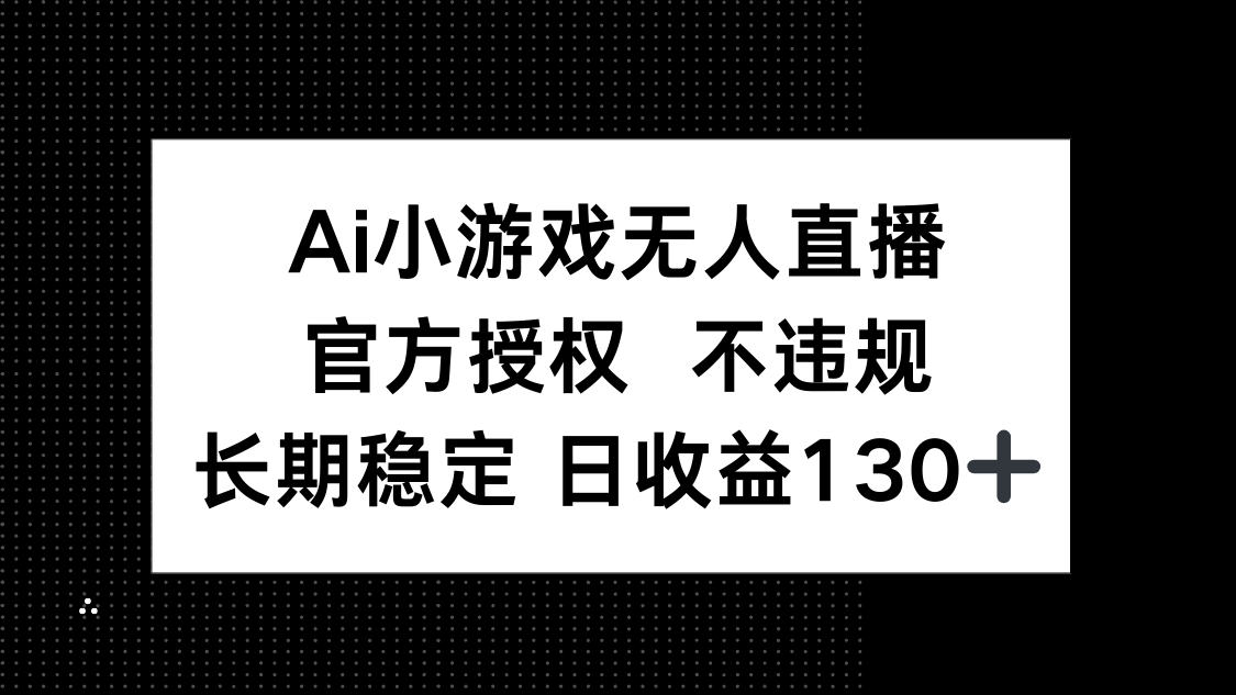 (14260期)AI小游戏无人直播,官方授权 不违规,单日平均收益130+-网创库