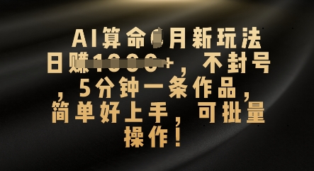AI算命4月新玩法,日入数张,不封号,5分钟一条作品,简单好上手,可批量操作-网创库