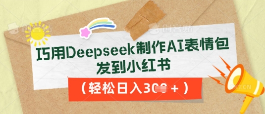 巧用Deepseek制作AI表情包,发到小红书,轻松日入3张-网创库