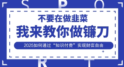 韭菜生涯终结者，我来教你做镰刀，2025如何通过“知识付费”实现财F自由【揭秘】-网创库