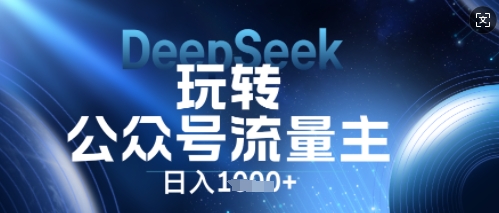 DeepSeek玩转公众号流量主，日入数张，每天几分钟，操作简单零门槛-网创库