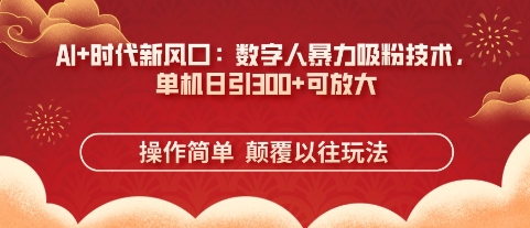 AI+时代新风口:数字人暴力吸粉技术,单机日引3张+可放大-网创库