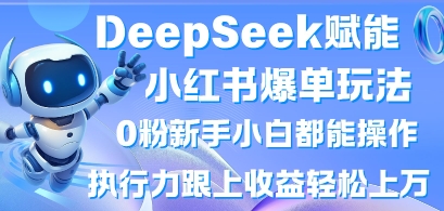 DeepSeek赋能小红书爆单玩法0粉新手小白都能操作，执行力跟上收益轻松上W，懒人勿做-网创库