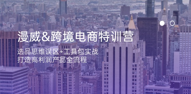 (14295期)漫威 跨境电商特训营:选品思维误区+工具包实战,打造高利润产品全流程-网创库