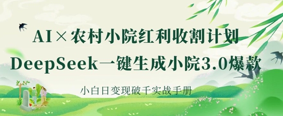 AI+农村小院红利收割:DeepSeek一键生成小院3.0爆款,小白日变现破千实战手册-网创库