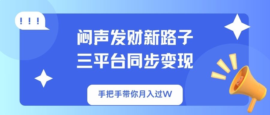 (14182期)闷声发财新路子!三平台同步变现,手把手带你月入过W-网创库