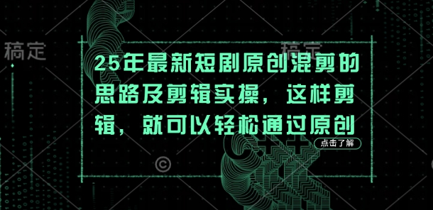 25年最新短剧原创混剪的思路及剪辑实操，这样剪辑，就可以轻松通过原创-网创库