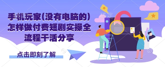 手机玩家(没有电脑的)怎样做付费短剧实操全流程干活分享-网创库