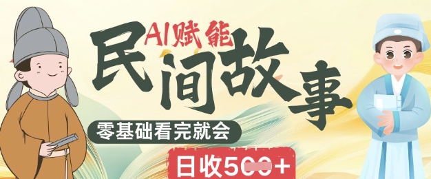 AI赋能民间故事赛道零基础看完就会上手简单日收5张-网创库