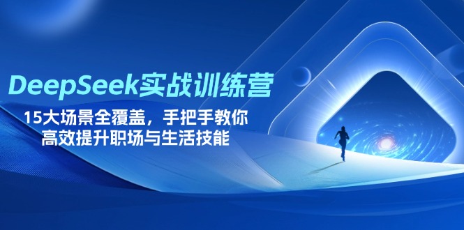 (14236期)DeepSeek实战训练营,15大场景全覆盖,手把手教你高效提升职场与生活技能-网创库