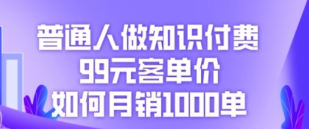 普通人做知识付费,99元客单价如何月销1000单-网创库