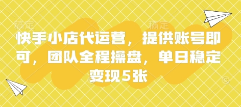 快手小店代运营,提供账号即可,团队全程操盘,单日稳定变现5张【揭秘】-网创库