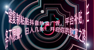 一键复制粘贴抖音热卖广告,平台补贴,任务不限量,日入几张,开启你的财富之路!-网创库